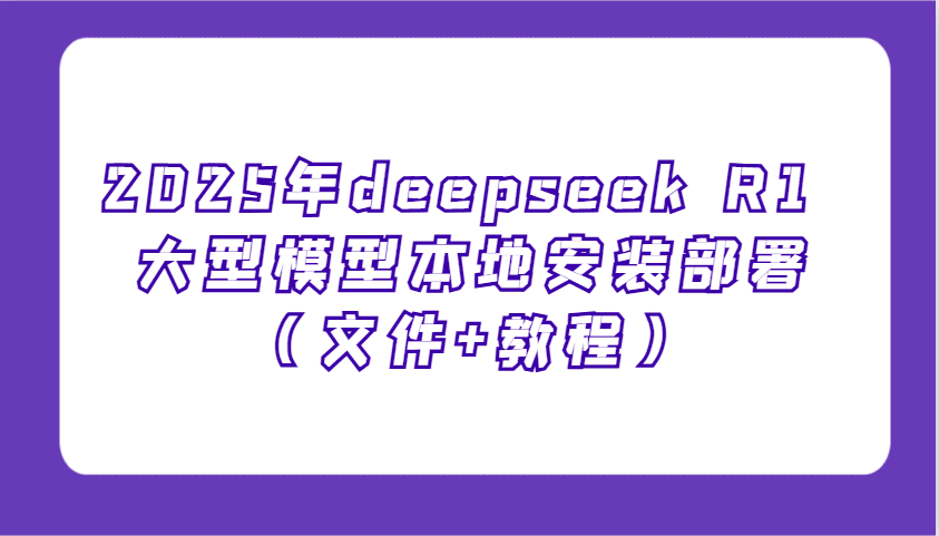 2025年deepseek R1 大型模型本地安装部署(文件+教程),新手也能快速上手!