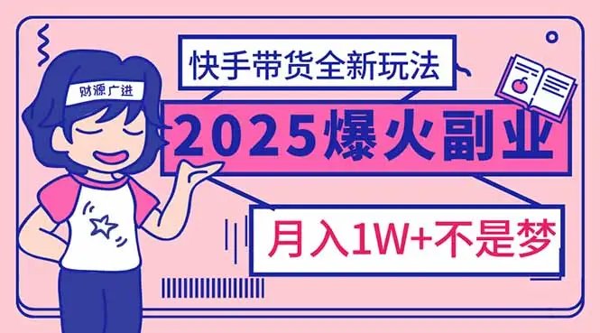 2025年爆红副业!快手带货全新玩法,月入1万加不是梦!
