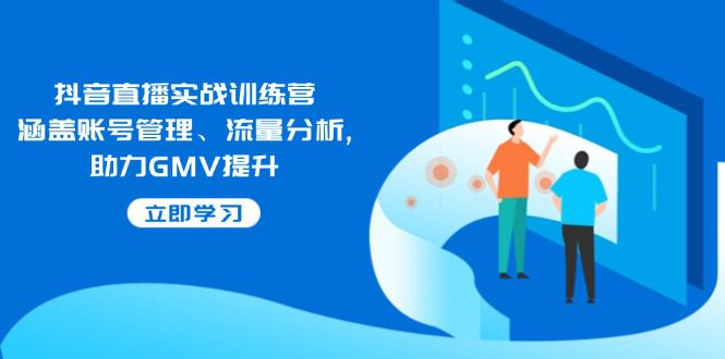 抖音直播实战训练营:涵盖账号管理、流量分析, 助力GMV提升