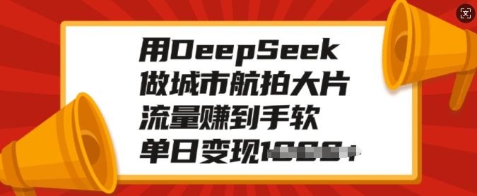 用DeepSeek做城市航拍大片,流量赚到手软,单日变现多张