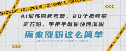 AI训练营起号篇,20个视频搞定万粉,手把手教你快速涨粉