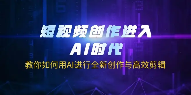 短视频创作进入AI时代,教你如何用AI进行全新创作与高效剪辑