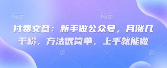 付费文章:新手做公众号,月涨几干粉,方法很简单,上手就能做