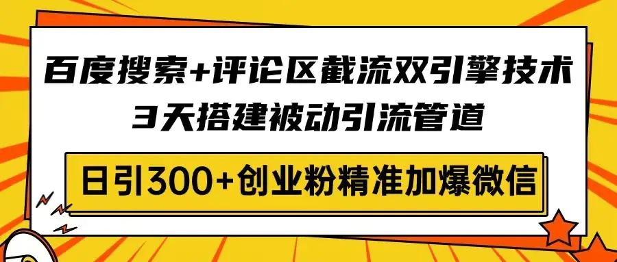 百度搜索+评论区截流双引擎技术,3天搭建被动引流管道,日引300+创业粉…