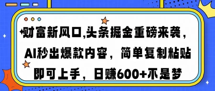 财富新风口,头条掘金重磅来袭AI秒出爆款内容简单复制粘贴即可上手,日…