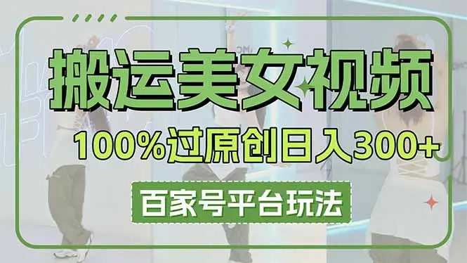 搬运美女视频100%过原创大揭秘,百家号平台玩法,轻松日入3000+(可矩阵