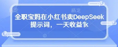 全职宝妈在小红书卖DeepSeek提示词,一天收益1k