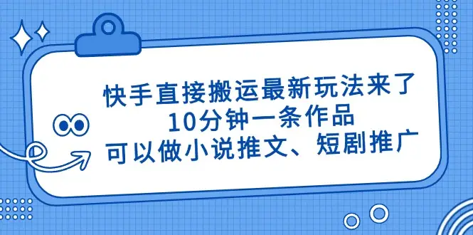 快手直接搬运最新玩法来了,10分钟一条作品,可以做小说推文、短剧推广…