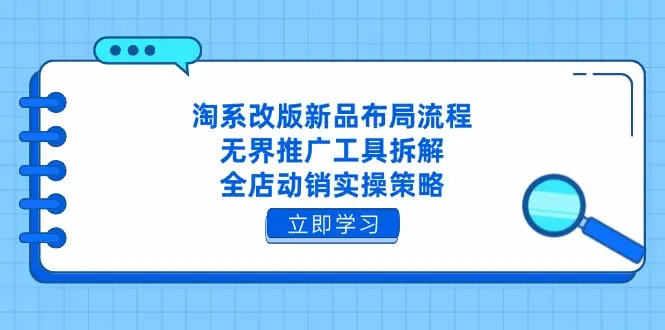 淘系改版新品布局流程,无界推广工具拆解,全店动销实操策略