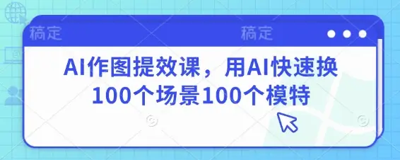 AI作图提效课,用AI快速换100个场景100个模特