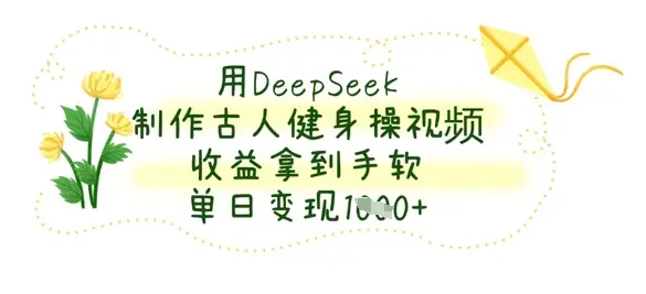 用DeepSeek制作古人健身操视频,收益拿到手软,单日变现数张