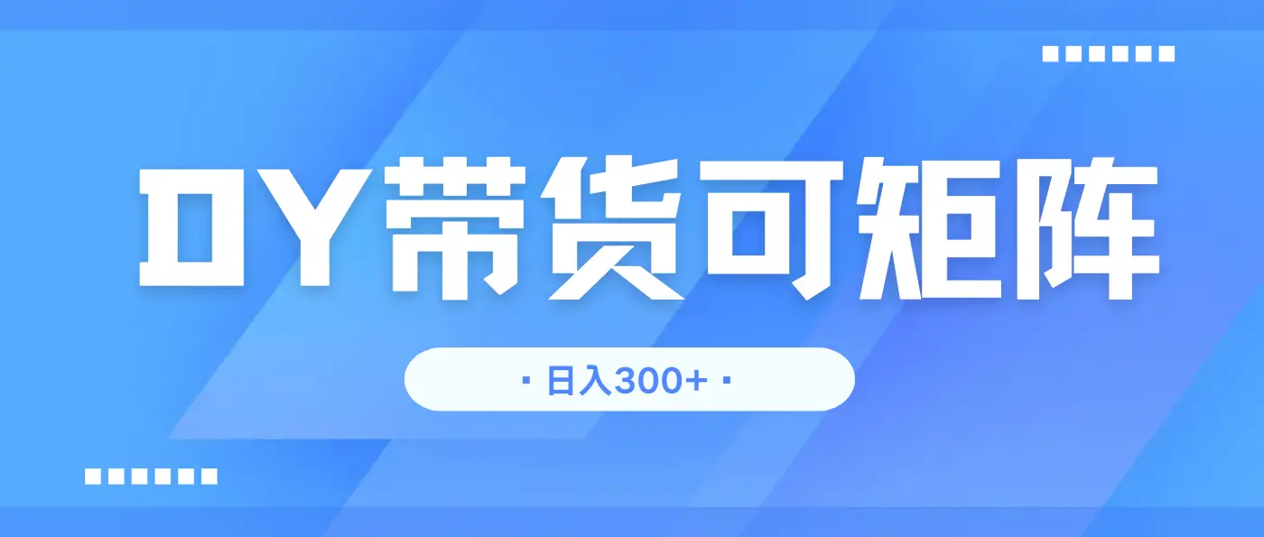抖音带货,日入300+矩阵无上限-创业猫 抖音带货,日入300+矩阵无上限