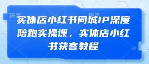 实体店小红书同城IP深度陪跑实操课,实体店小红书获客教程