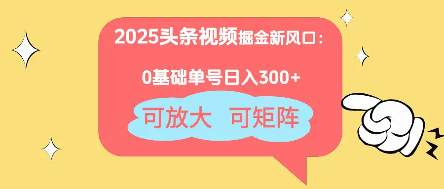 2025头条视频掘金新风口:0基础日入300+,可放大,可矩阵