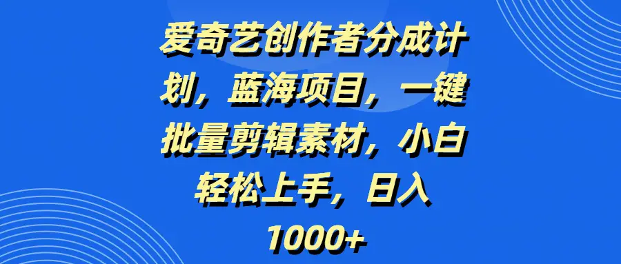 爱奇艺创作者分成计划,蓝海项目,一键批量剪辑素材,小白轻松上手,日入1000+-创业猫 爱奇艺创作者分成计划,蓝海项目,一键批量剪辑素材,小白轻松上手,日入1000+