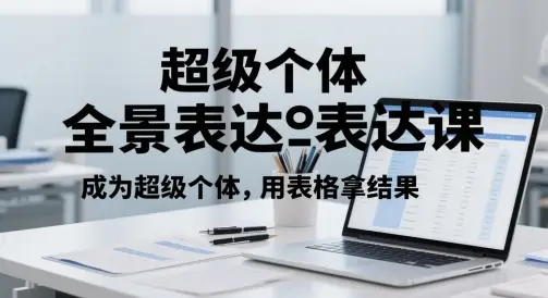 超级个体全景表达课,成为超级个体,用表格拿结果