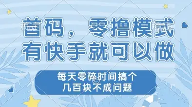 首码,零撸模式,有快手就可以做,每天零碎时间搞个几张不成问题【揭秘】