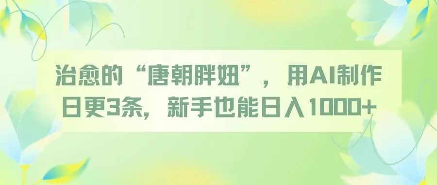 治愈的“唐朝胖妞”,用AI制作日更3条,新手也能日入1000+-创业猫 治愈的“唐朝胖妞”,用AI制作日更3条,新手也能日入1000+