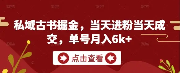 私域古书掘金,当天进粉当天成交,单号月入6k+