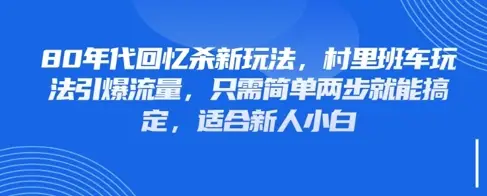 80年代回忆杀新玩法,村里班车玩法引爆流量,只需简单两步就能搞定,适合新人小白
