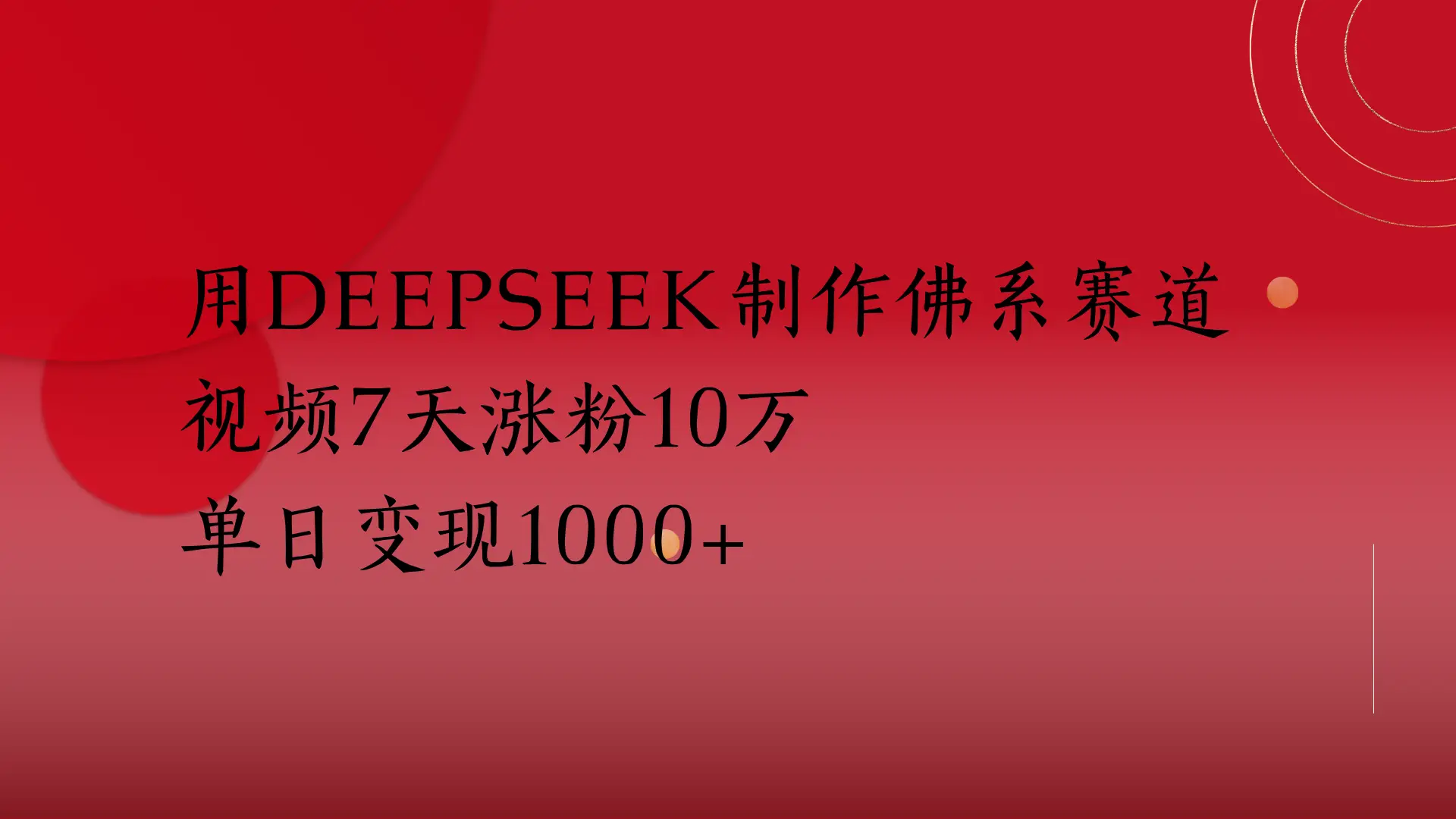 用Deepseek制作佛系赛道,视频7天涨粉10万
单日变现1000+-创业猫 用Deepseek制作佛系赛道,视频7天涨粉10万单日变现1000+