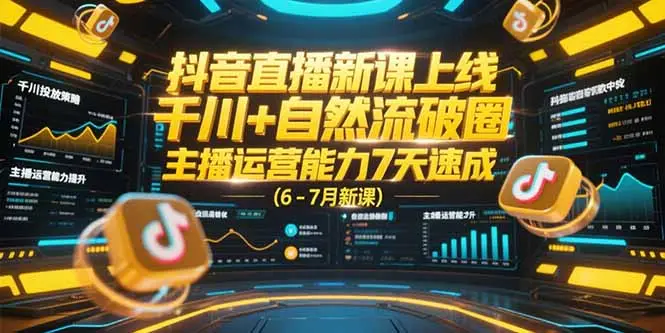 抖音直播新课上线,千川+自然流破圈,主播运营能力7天速成 (6-7月新课