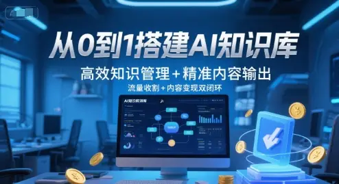 从0到1搭建AI知识库,高效知识管理+精准内容输出,流量收割+内容变现双闭环