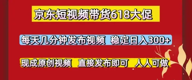 京东短视频带货618大促,每天几分钟发布视频,稳定日入3张+,现成原创视频,直接发布即可【揭秘】