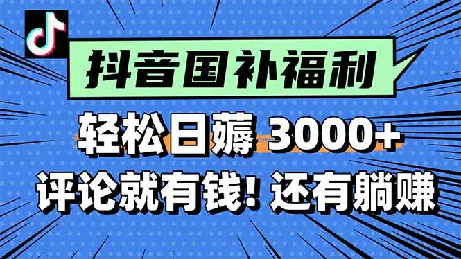 一天轻松3000+,薅抖音国补福利!评论就有钱,还有额外躺赚!