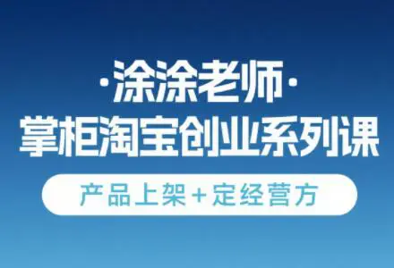 涂涂老师·淘宝无货源创业系列课(产品上架+定经营方)