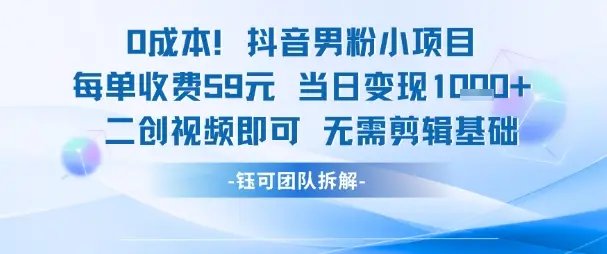 0成本,抖音男粉小项目 每单收费59元当日变现1k+ 二创视频即可无需剪辑基础