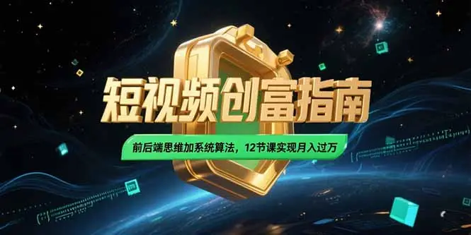 2025短视频创富指南,前后端思维加系统算法,12节课实现月入过万