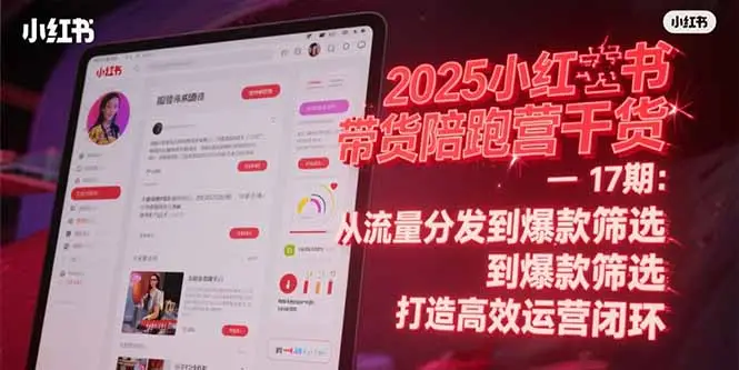 2025小红书带货陪跑营干货-17期:从流量分发到爆款筛选 打造高效运营闭环