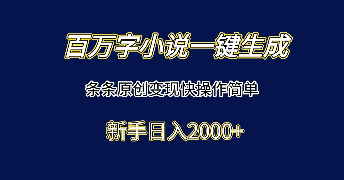 百万字小说一键生成,条条原创变现快操作简单新手日入2000+