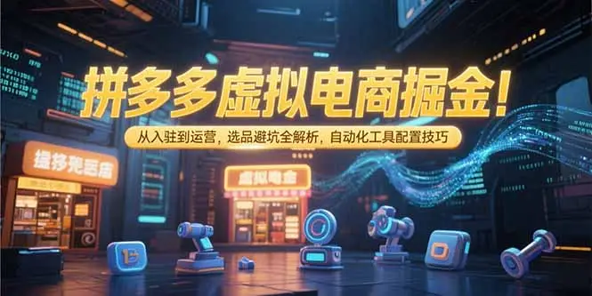 拼多多虚拟电商掘金:从入驻到运营,选品避坑全解析,自动化工具配置技巧
