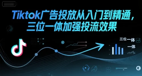 【精】Tiktok广告投放从入门到精通,三位一体加强投流效果-创业猫 【精】Tiktok广告投放从入门到精通,三位一体加强投流效果