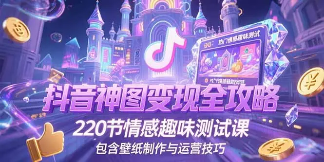 抖音神图变现全攻略,220节情感趣味测试课,包含壁纸制作与运营技巧