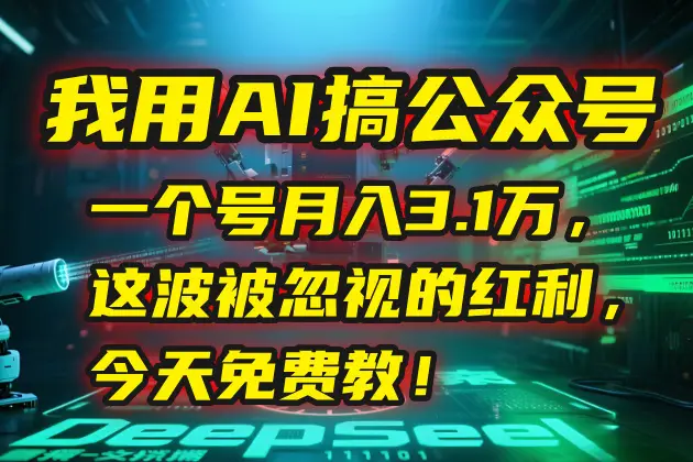 我用AI搞公众号,一个号月入3.1万,这波被忽视的红利,今天免费教!