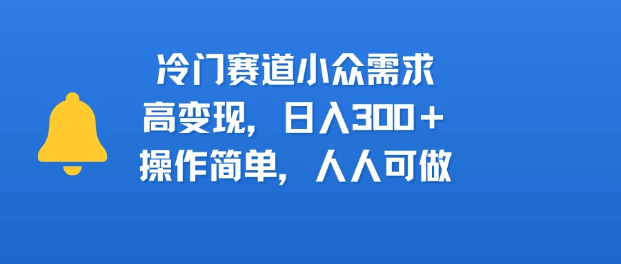 冷门赛道小众需求,高变现,日入300+,操作简单,人人可做-创业猫 冷门赛道小众需求,高变现,日入300+,操作简单,人人可做
