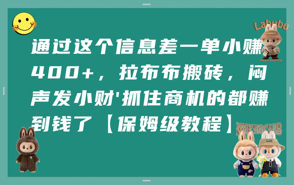 通过这个信息差一单小赚400+,拉布布搬砖,闷声发小财'抓住商机的都赚到钱了【保姆级教程】-创业猫 通过这个信息差一单小赚400+,拉布布搬砖,闷声发小财\'抓住商机的都赚到钱了【保姆级教程】