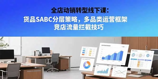 全店动销转型线下课:货品SABC分层策略,多品类运营框架 竞店流量拦截技巧