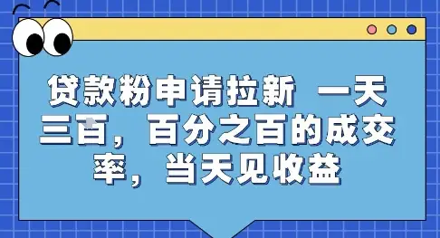 贷款粉申请拉新,一天三张,百分之百的成交率,当天见收益【揭秘】