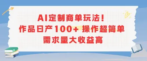 AI定制商单玩法,作品日产100+操作超简单,需求量大收益高