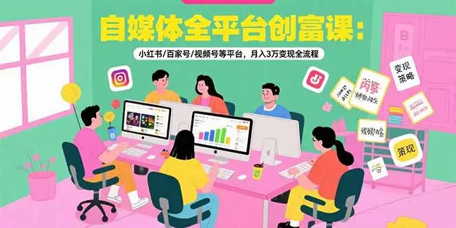 自媒体全平台创富课:小红书/百家号/视频号等平台,月入3万变现全流程