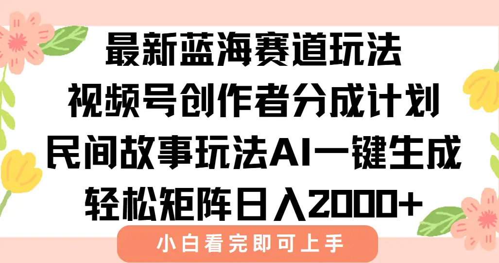 最新视频号创作者分成民间故事玩法,AI一键生成爆款视频,轻松日入2000+