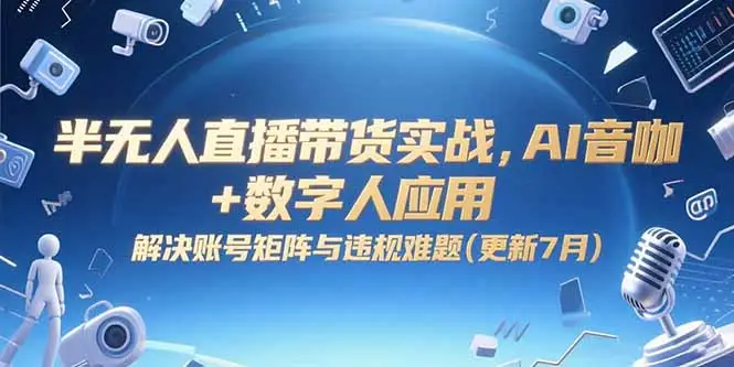 半无人直播带货实战,AI音咖+数字人应用 解决账号矩阵与违规难题(更新7月