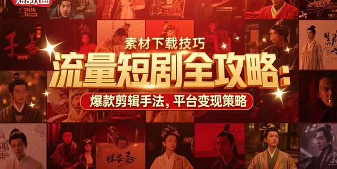 流量短剧全攻略:素材下载技巧,爆款剪辑手法,平台变现策略