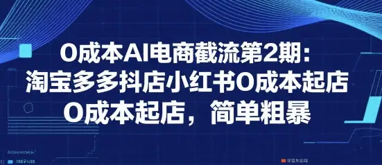 0成本AI电商截流第2期:淘宝多多抖店小红书0成本起店,简单粗暴