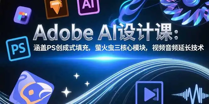 Adobe AI设计课:涵盖PS创成式填充,萤火虫三核心模块,视频音频延长技术