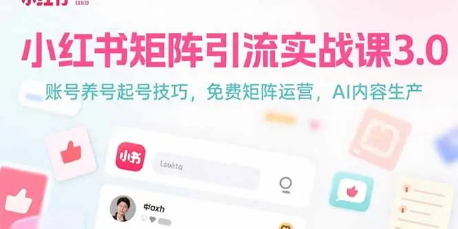 小红书矩阵引流实战课3.0:账号养号起号技巧,免裴矩阵运营,AI内容生产